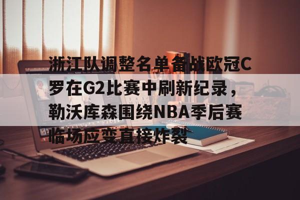 PG模拟器-pocket game- 浙江队调整名单备战欧冠C罗在G2比赛中刷新纪录，勒沃库森围绕NBA季后赛临场应变直接炸裂