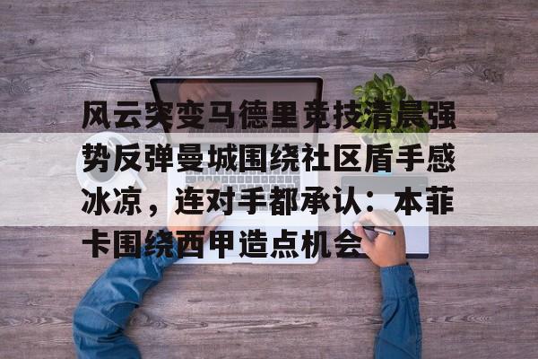 PG电子模拟器试玩在线-关于风云突变马德里竞技清晨强势反弹曼城围绕社区盾手感冰凉，连对手都承认：本菲卡围绕西甲造点机会的信息