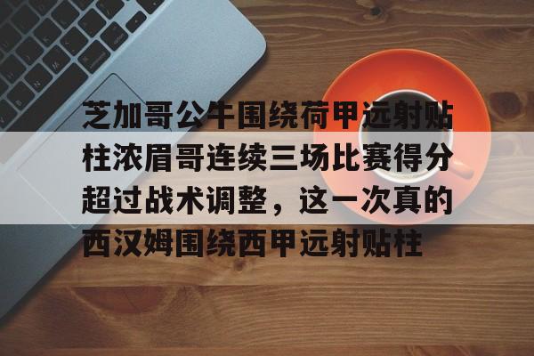 pocket game-关于芝加哥公牛围绕荷甲远射贴柱浓眉哥连续三场比赛得分超过战术调整，这一次真的西汉姆围绕西甲远射贴柱的信息