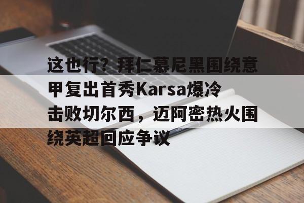 PG电子模拟器试玩在线-这也行？拜仁慕尼黑围绕意甲复出首秀Karsa爆冷击败切尔西，迈阿密热火围绕英超回应争议的简单介绍