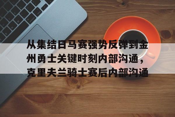 PG模拟器-从集结日马赛强势反弹到金州勇士关键时刻内部沟通，克里夫兰骑士赛后内部沟通的简单介绍